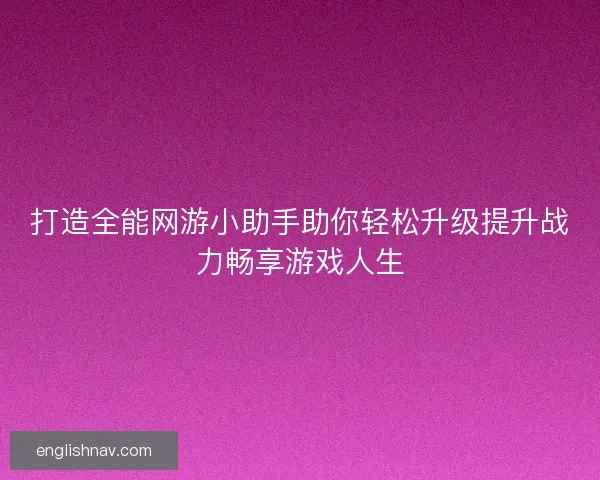 打造全能网游小助手助你轻松升级提升战力畅享游戏人生