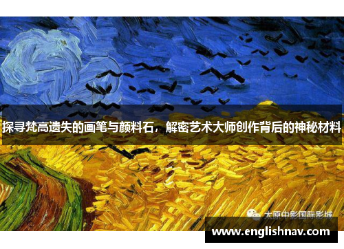 探寻梵高遗失的画笔与颜料石，解密艺术大师创作背后的神秘材料